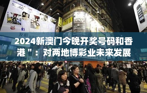 2024新澳門今晚開獎號碼和香港":對兩地博彩業(yè)未來發(fā)展的展望