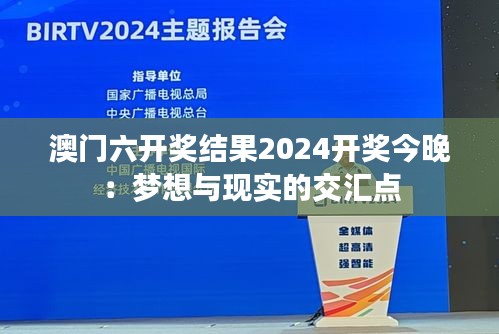 澳門六開獎結(jié)果2024開獎今晚:夢想與現(xiàn)實(shí)的交匯點(diǎn)
