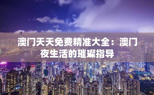 澳門天天免費精準(zhǔn)大全：澳門夜生活的璀璨指導(dǎo)