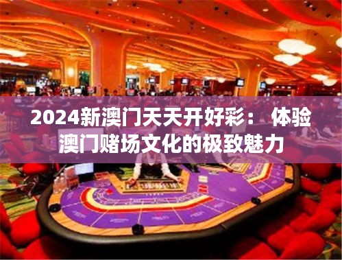 2024新澳門天天開好彩: 體驗澳門賭場文化的極致魅力