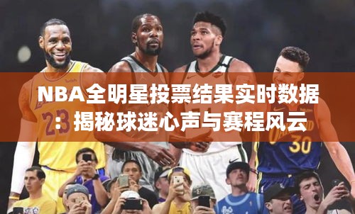 NBA全明星投票結(jié)果實(shí)時(shí)數(shù)據(jù)：揭秘球迷心聲與賽程風(fēng)云