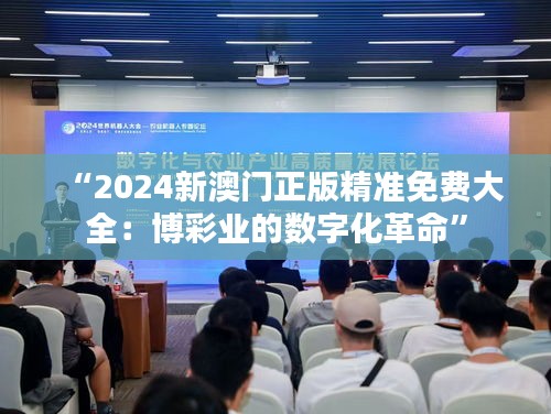“2024新澳門正版精準(zhǔn)免費大全:博彩業(yè)的數(shù)字化革命”