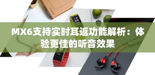MX6支持實(shí)時耳返功能解析：體驗(yàn)更佳的聽音效果