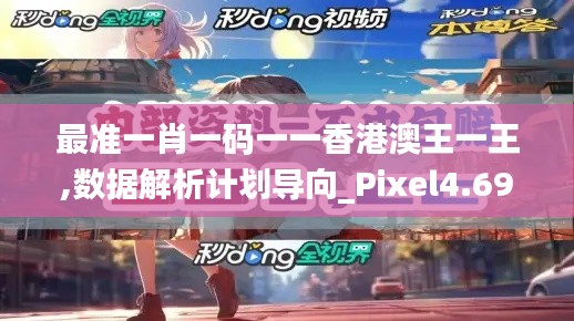 最準(zhǔn)一肖一碼一一香港澳王一王,數(shù)據(jù)解析計(jì)劃導(dǎo)向_Pixel4.690