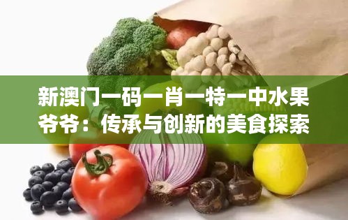新澳門一碼一肖一特一中水果爺爺:傳承與創(chuàng)新的美食探索