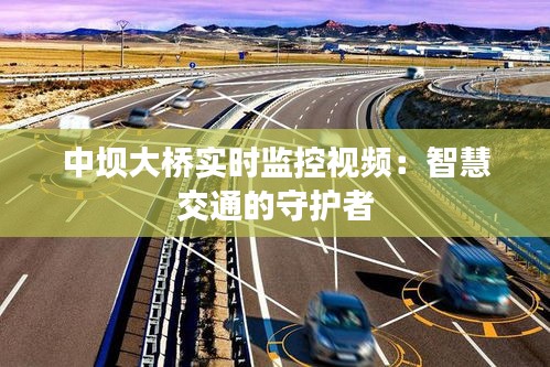中壩大橋?qū)崟r(shí)監(jiān)控視頻：智慧交通的守護(hù)者