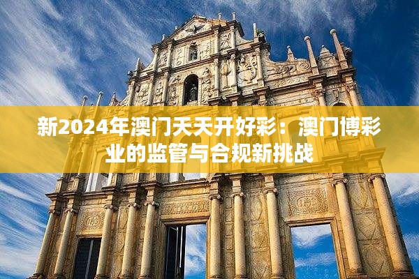 新2024年澳門天天開好彩：澳門博彩業(yè)的監(jiān)管與合規(guī)新挑戰(zhàn)