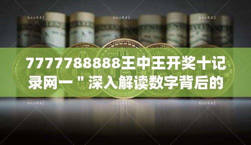 7777788888王中王開獎十記錄網(wǎng)一＂深入解讀數(shù)字背后的中獎秘密