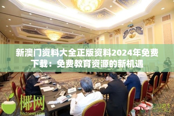 新澳門資料大全正版資料2024年免費下載：免費教育資源的新機遇