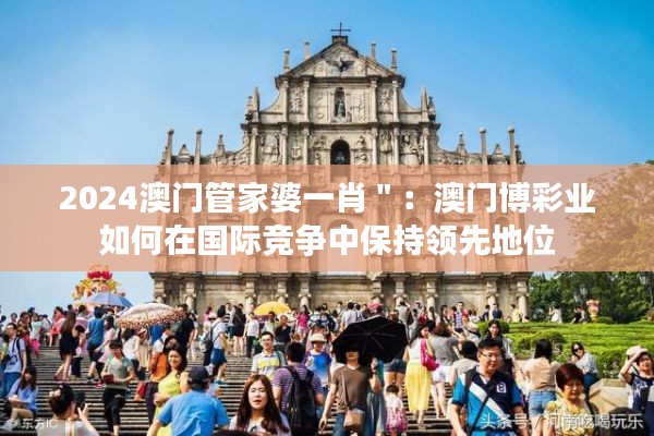 2024澳門管家婆一肖＂：澳門博彩業(yè)如何在國際競爭中保持領(lǐng)先地位