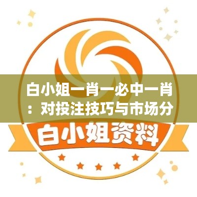 白小姐一肖一必中一肖:對(duì)投注技巧與市場(chǎng)分析的融合