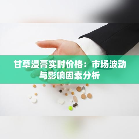 甘草浸膏實(shí)時(shí)價(jià)格：市場波動(dòng)與影響因素分析