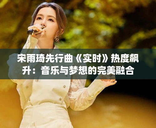 宋雨琦先行曲《實時》熱度飆升:音樂與夢想的完美融合