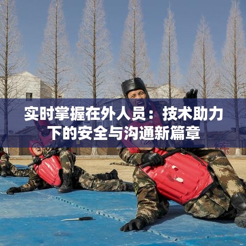 實時掌握在外人員：技術助力下的安全與溝通新篇章