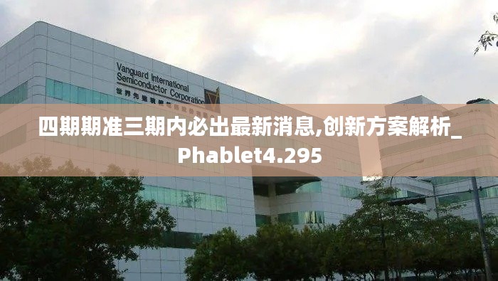 四期期準(zhǔn)三期內(nèi)必出最新消息,創(chuàng)新方案解析_Phablet4.295