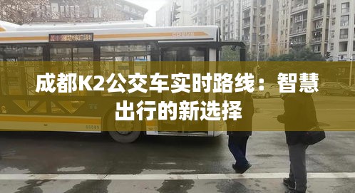 成都K2公交車實(shí)時(shí)路線：智慧出行的新選擇
