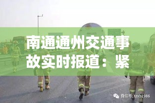 南通通州交通事故實時報道：緊急應(yīng)對與反思