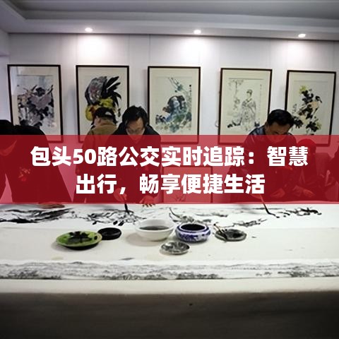包頭50路公交實(shí)時(shí)追蹤：智慧出行，暢享便捷生活