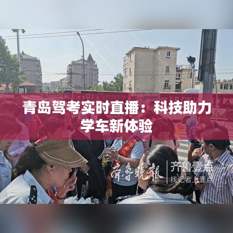 青島駕考實(shí)時(shí)直播：科技助力學(xué)車新體驗(yàn)
