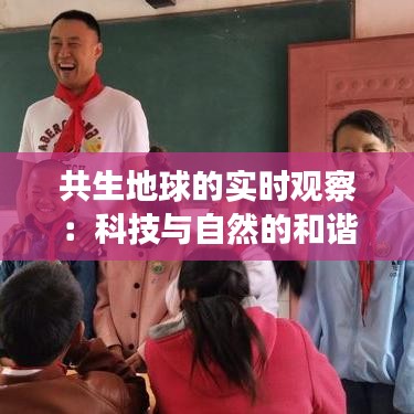 共生地球的實時觀察:科技與自然的和諧共舞