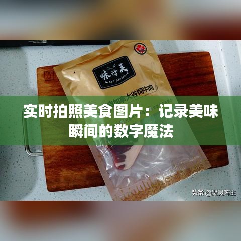 實時拍照美食圖片:記錄美味瞬間的數(shù)字魔法