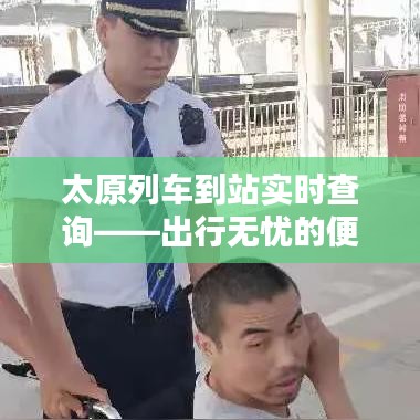 太原列車(chē)到站實(shí)時(shí)查詢——出行無(wú)憂的便捷之選