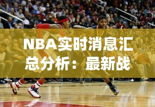 NBA實(shí)時(shí)消息匯總分析：最新戰(zhàn)況與賽場(chǎng)焦點(diǎn)