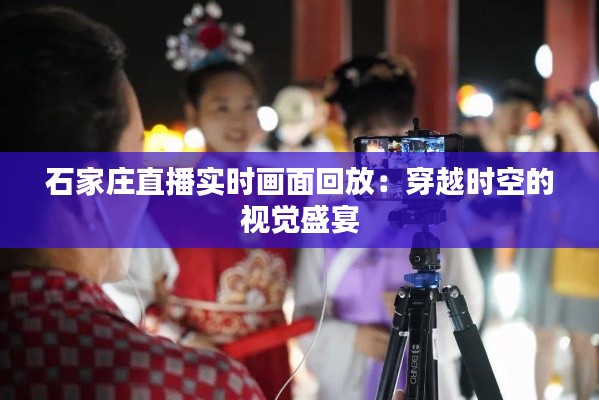石家莊直播實(shí)時(shí)畫面回放：穿越時(shí)空的視覺盛宴