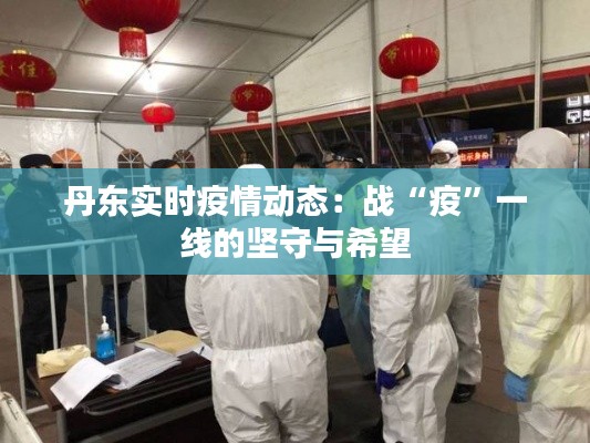 丹東實時疫情動態(tài):戰(zhàn)“疫”一線的堅守與希望