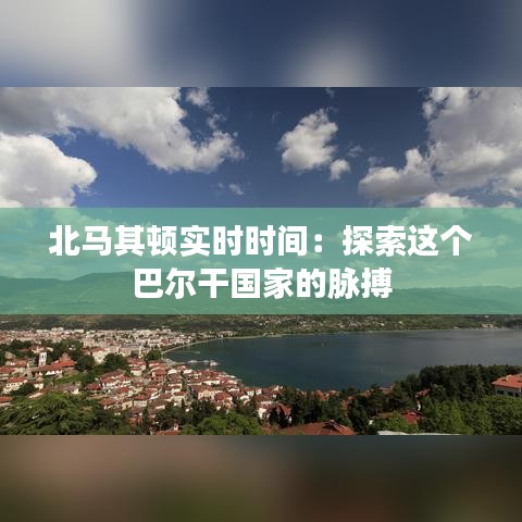 北馬其頓實時時間：探索這個巴爾干國家的脈搏