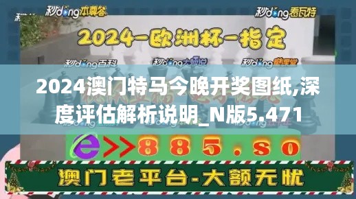2024澳門特馬今晚開獎(jiǎng)圖紙,深度評估解析說明_N版5.471