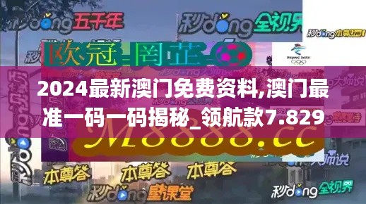2024最新澳門免費資料,澳門最準一碼一碼揭秘_領(lǐng)航款7.829