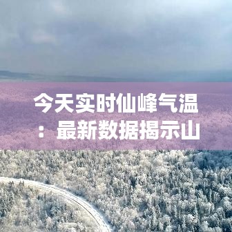 今天實時仙峰氣溫：最新數(shù)據(jù)揭示山區(qū)氣候變化