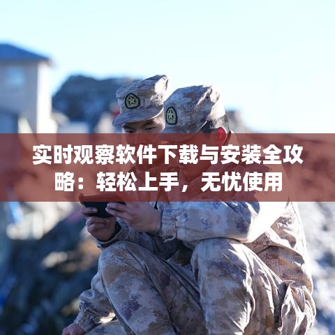 實時觀察軟件下載與安裝全攻略：輕松上手，無憂使用