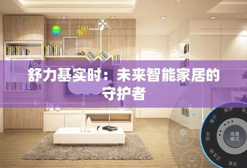 舒力基實(shí)時(shí)：未來智能家居的守護(hù)者