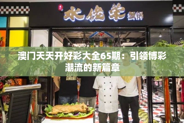 澳門天天開好彩大全65期：引領(lǐng)博彩潮流的新篇章