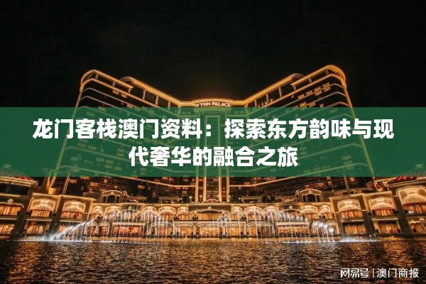 龍門客棧澳門資料：探索東方韻味與現(xiàn)代奢華的融合之旅
