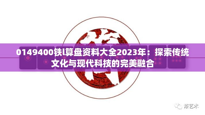 0149400鐵l算盤資料大全2023年：探索傳統(tǒng)文化與現(xiàn)代科技的完美融合