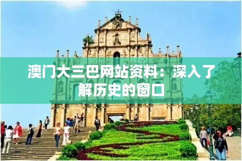 澳門大三巴網(wǎng)站資料：深入了解歷史的窗口