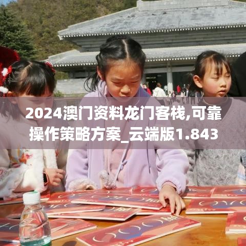 2024澳門資料龍門客棧,可靠操作策略方案_云端版1.843