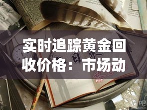實(shí)時追蹤黃金回收價格：市場動態(tài)與投資策略