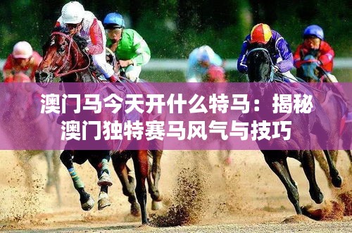 澳門馬今天開什么特馬：揭秘澳門獨特賽馬風氣與技巧