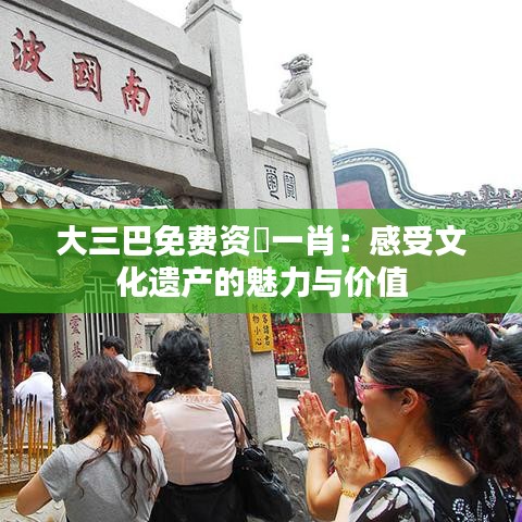 大三巴免費(fèi)資枓一肖：感受文化遺產(chǎn)的魅力與價值