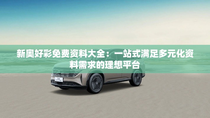 新奧好彩免費資料大全：一站式滿足多元化資料需求的理想平臺