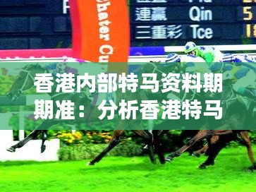 香港內(nèi)部特馬資料期期準(zhǔn)：分析香港特馬資料對(duì)賽馬博彩的影響