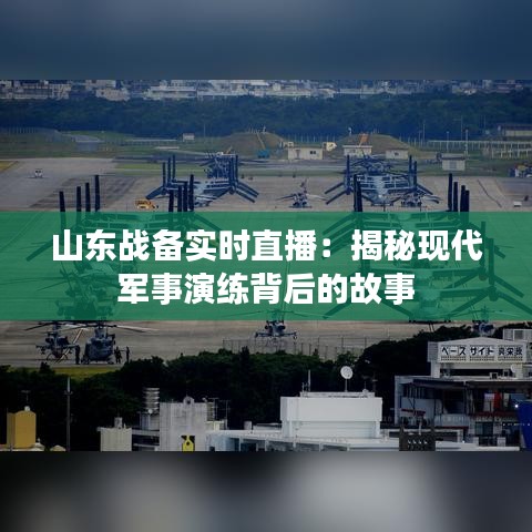 山東戰(zhàn)備實時直播:揭秘現(xiàn)代軍事演練背后的故事