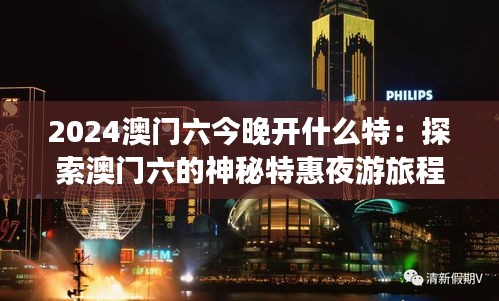 2024澳門六今晚開什么特：探索澳門六的神秘特惠夜游旅程
