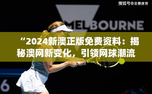 “2024新澳正版免費資料：揭秘澳網(wǎng)新變化，引領(lǐng)網(wǎng)球潮流”