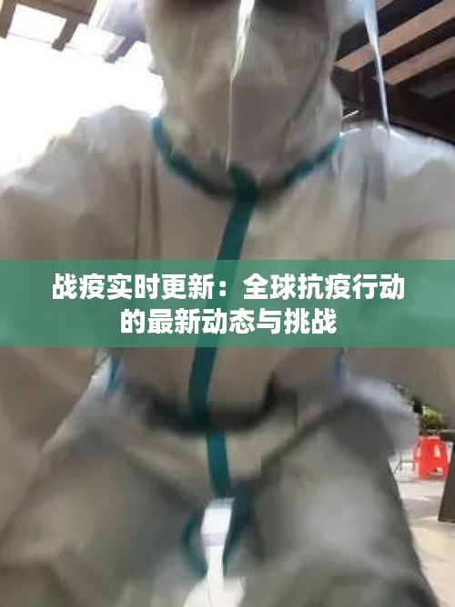 戰(zhàn)疫實(shí)時更新：全球抗疫行動的最新動態(tài)與挑戰(zhàn)