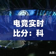 電競實(shí)時(shí)比分：科技與激情的完美融合